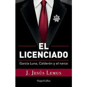 Ellicenciado (Spanish Edition): García Luna, Calderón and the Narco, Paperback - J. Jesús Lemus imagine