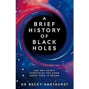 A Brief History of Black Holes. And why nearly everything you know about them is wrong, Hardback - Dr Becky Smethurst imagine