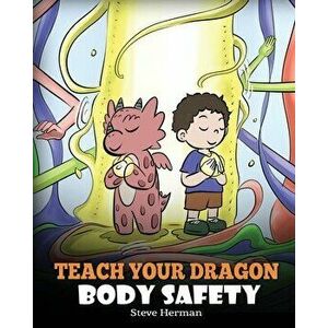 Teach Your Dragon Body Safety: A Story About Personal Boundaries, Appropriate and Inappropriate Touching, Paperback - Steve Herman imagine