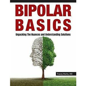 Bipolar Basics: : Unpacking the Nuances and Understanding Solutions, Paperback - Tracey I. Marks imagine