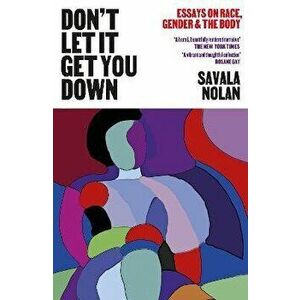 Don't Let It Get You Down. Essays on Race, Gender and the Body, Paperback - Savala Nolan imagine