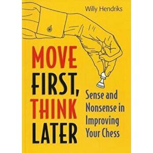 Move First, Think Later: Sense and Nonsense in Improving Your Chess, Paperback - Willy Hendriks imagine