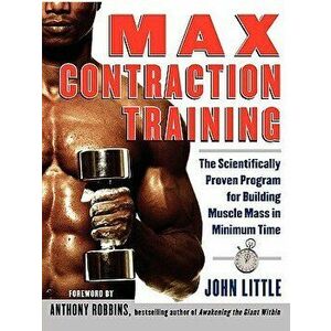 Max Contraction Training: The Scientifically Proven Program for Building Muscle Mass in Minimum Time, Paperback - John Little imagine