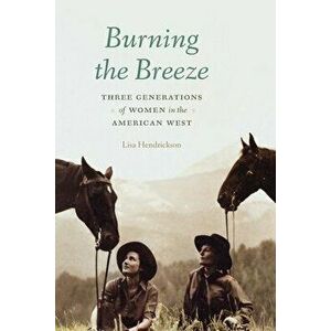 Burning the Breeze: Three Generations of Women in the American West, Paperback - Lisa Hendrickson imagine