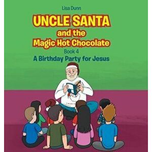 Uncle Santa and the Magic Hot Chocolate: A Birthday Party for Jesus, Hardcover - Lisa Dunn imagine