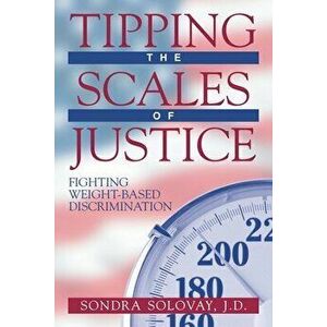 Tipping the Scales of Justice: Fighting Weight Based Discrimination, Paperback - Sondra Solovay imagine