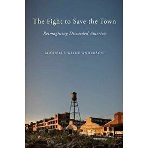 The Fight to Save the Town. Reimagining Discarded America, Hardback - Michelle Wilde Anderson imagine