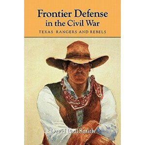 Frontier Defense in the Civil War: Texas' Rangers and Rebels, Paperback - David Paul Smith imagine