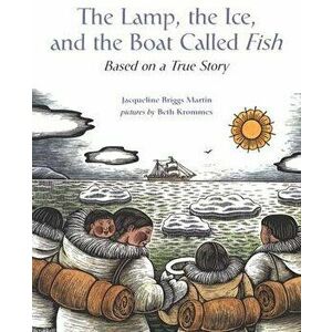 The Lamp, the Ice, and the Boat Called Fish: Based on a True Story, Paperback - Jacqueline Briggs Martin imagine