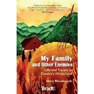 My Family and Other Enemies. Life and Travels in Croatia's Hinterland, Paperback - Mary Novakovich imagine