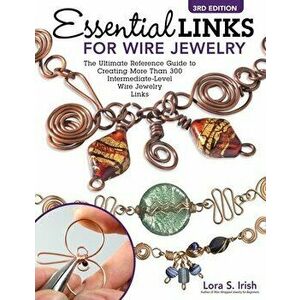 Essential Links for Wire Jewelry, 3rd Edition. The Ultimate Reference Guide to Creating More Than 300 Intermediate-Level Wire Jewelry Links, 3rd ed., imagine