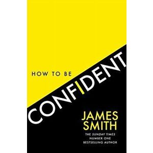 How to Be Confident. The New Book from the International Number 1 Bestselling Author, Hardback - James Smith imagine