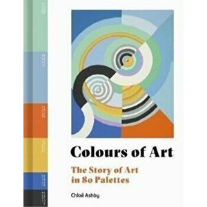 Colours of Art. The Story of Art in 80 Palettes, Hardback - Chloe Ashby imagine