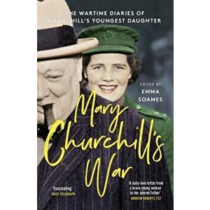 Mary Churchill's War. The Wartime Diaries of Churchill's Youngest Daughter, Paperback - Emma Soames imagine