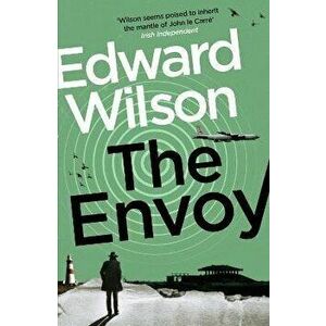 The Envoy. A gripping Cold War espionage thriller by a former special forces officer, Paperback - Edward Wilson imagine