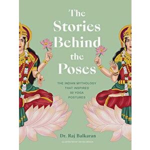 The Stories Behind the Poses. The Indian mythology that inspired 50 yoga postures, Hardback - Dr. Raj Balkaran imagine