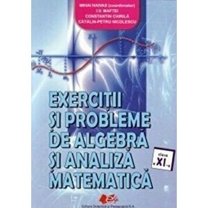 Exercitii si probleme de algebra si analiza matematica. Clasa a XI-a - Mihai Haivas, Catalin Petru Nicolescu, Constantin Chirila, I.V. Maftei, Florina imagine