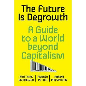 The Future is Degrowth. A Guide to a World Beyond Capitalism, Paperback - *** imagine