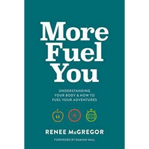 More Fuel You. Understanding your body & how to fuel your adventures, Paperback - Renee McGregor imagine