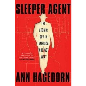 Sleeper Agent. The Atomic Spy in America Who Got Away, Paperback - Ann Hagedorn imagine