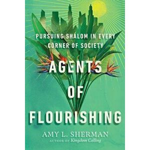 Agents of Flourishing - Pursuing Shalom in Every Corner of Society, Paperback - Amy L. Sherman imagine