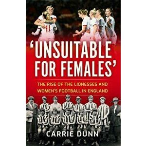 'Unsuitable for Females'. The Rise of the Lionesses and Women's Football in England, Paperback - Carrie Dunn imagine