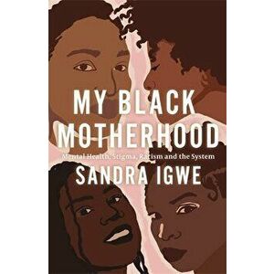 My Black Motherhood. Mental Health, Stigma, Racism and the System, Paperback - Sandra Igwe imagine