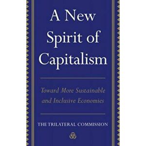 A New Spirit of Capitalism. Toward More Sustainable and Inclusive Economies, Hardback - Trilateral Commission imagine