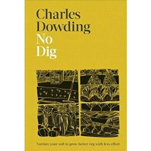 No Dig. Nurture Your Soil to Grow Better Veg with Less Effort, Hardback - Charles Dowding imagine