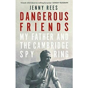 Dangerous Friends. My Father and the Cambridge Spy Ring, Paperback - Jenny Rees imagine