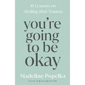 You're Going to Be Okay. 16 Lessons on Healing after Trauma, Hardback - Madeline Popelka imagine