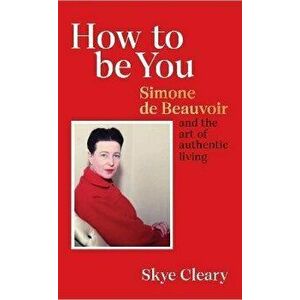 How to Be You. Simone de Beauvoir and the art of authentic living, Hardback - Skye Cleary imagine