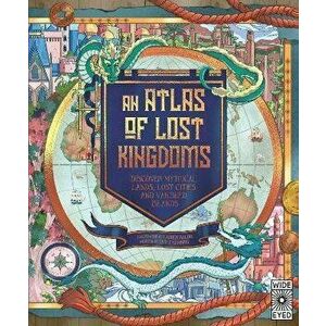 An Atlas of Lost Kingdoms. Discover Mythical Lands, Lost Cities and Vanished Islands, Hardback - Emily Hawkins imagine