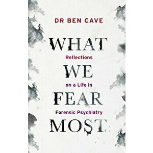 What We Fear Most. Reflections on a Life in Forensic Psychiatry / Described by Kerry Daynes as 'an immersive voyage' and by Dr Richard Shepherd as 'a imagine