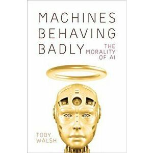 Machines Behaving Badly. The Morality of AI, Hardback - Toby Walsh imagine