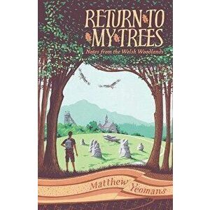 Return to My Trees. Notes from the Welsh Woodlands, Hardback - Matthew Yeomans imagine