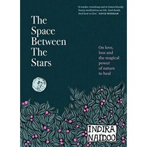 The Space Between the Stars. On love, loss and the magical power of nature to heal, Hardback - Indira Naidoo imagine