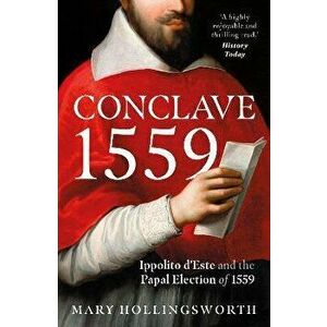 Conclave 1559. Ippolito d'Este and the Papal Election of 1559, Paperback - Mary Hollingsworth imagine