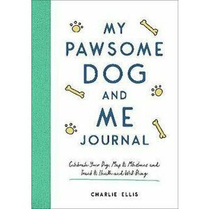 My Pawsome Dog and Me Journal. Celebrate Your Dog, Map Its Milestones and Track Its Health and Well-Being, Paperback - Charlie Ellis imagine