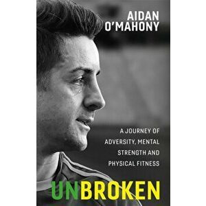Unbroken. A journey of adversity, mental strength and physical fitness, Paperback - Aidan O'Mahony imagine