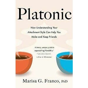 Platonic. How Understanding Your Attachment Style Can Help You Make and Keep Friends, Hardback - Marisa G. Franco, PhD imagine