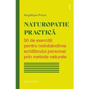 Naturopatie practica. 50 de exercitii pentru redobandirea echilibrului personal prin metode naturale - Angelique Preux imagine