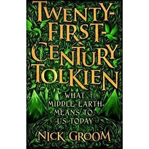 Twenty-First-Century Tolkien. What Middle-Earth Means To Us Today, Main, Hardback - Professor Nick Groom imagine