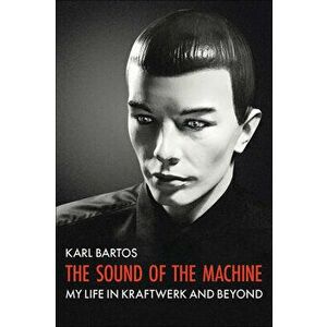 The Sound of the Machine, Hardback - Karl Bartos imagine