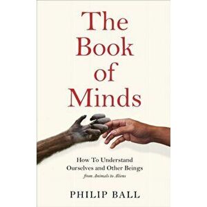 The Book of Minds. How to Understand Ourselves and Other Beings, From Animals to Aliens, Hardback - Philip Ball imagine