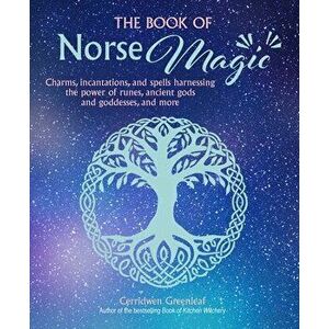 The Book of Norse Magic. Charms, Incantations and Spells Harnessing the Power of Runes, Ancient Gods and Goddesses, and More, Paperback - Cerridwen Gr imagine