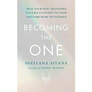 Becoming the One. Heal Your Past, Transform Your Relationship Patterns and Come Home to Yourself, Hardback - Sheleana Aiyana imagine