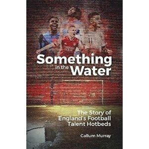 Something in the Water. The Story of England's Football Talent Hotbeds, Hardback - Callum Murray imagine