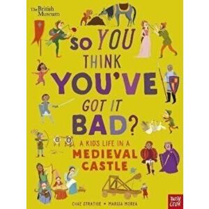 British Museum: So You Think You've Got It Bad? A Kid's Life in a Medieval Castle, Hardback - Chae Strathie imagine