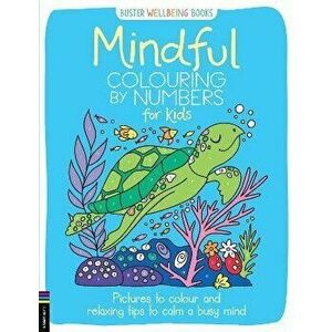 Mindful Colouring by Numbers for Kids. Pictures to colour and relaxing tips to calm a busy mind, Paperback - Sarah Wade imagine